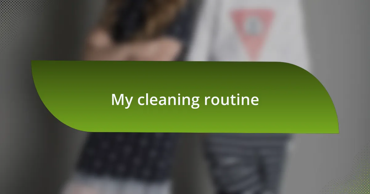 My cleaning routine