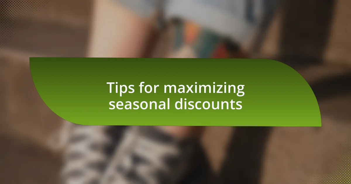 Tips for maximizing seasonal discounts
