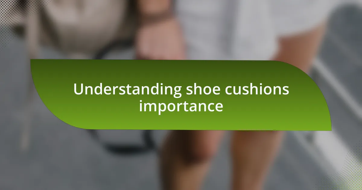 Understanding shoe cushions importance